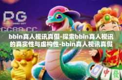 bbin真人视讯真假-探索bbin真人视讯的真实性与虚构性-bbin真人视讯真假