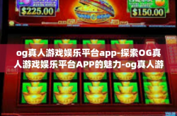og真人游戏娱乐平台app-探索OG真人游戏娱乐平台APP的魅力-og真人游戏娱乐平台app