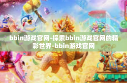 bbin游戏官网-探索bbin游戏官网的精彩世界-bbin游戏官网