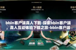 bbin客户端真人下载-探索bbin客户端，真人互动体验下载之旅-bbin客户端真人下载