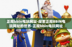 正规bbin电玩网址-探索正规BBIN电玩网址的世界-正规bbin电玩网址