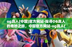 og真人(中国)官方网站-探寻OG真人的奇妙之旅，中国官方网站-og真人(中国)官方网站