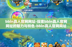 bbin真人官网网址-探索bbin真人官网网址的魅力与特色-bbin真人官网网址