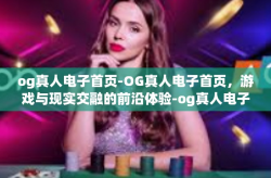 og真人电子首页-OG真人电子首页，游戏与现实交融的前沿体验-og真人电子首页
