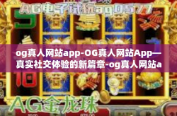 og真人网站app-OG真人网站App—真实社交体验的新篇章-og真人网站app