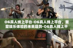 OG真人线上平台-OG真人线上平台，重塑娱乐体验的未来趋势-OG真人线上平台