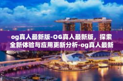 og真人最新版-OG真人最新版，探索全新体验与应用更新分析-og真人最新版