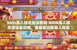 bbin真人娱乐架设教程-BBIN真人娱乐架设全攻略，零基础玩转真人娱乐系统构建教程-bbin真人娱乐架设教程