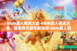 bbin真人视讯大全-BBIN真人视讯大全，探索现代娱乐新领域-bbin真人视讯大全