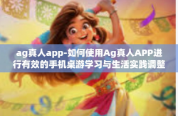 ag真人app-如何使用Ag真人APP进行有效的手机桌游学习与生活实践调整优化提升的个人经验与技巧探讨-ag真人app