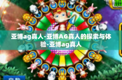 亚博ag真人-亚博AG真人的探索与体验-亚博ag真人