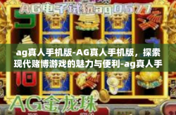ag真人手机版-AG真人手机版，探索现代赌博游戏的魅力与便利-ag真人手机版