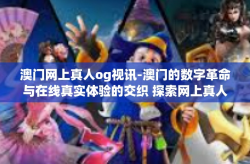 澳门网上真人og视讯-澳门的数字革命与在线真实体验的交织 探索网上真人og视讯的力量与潜力-澳门网上真人og视讯