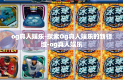 og真人娱乐-探索Og真人娱乐的新领域-og真人娱乐