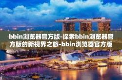 bbin浏览器官方版-探索bbin浏览器官方版的新视界之旅-bbin浏览器官方版