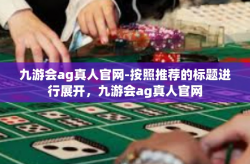 九游会ag真人官网-按照推荐的标题进行展开，九游会ag真人官网