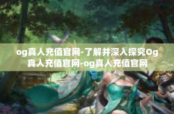 og真人充值官网-了解并深入探究Og真人充值官网-og真人充值官网