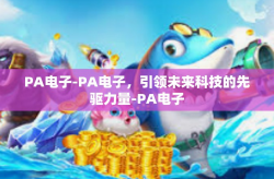 PA电子-PA电子，引领未来科技的先驱力量-PA电子