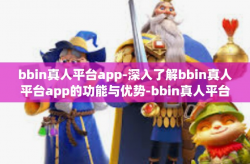bbin真人平台app-深入了解bbin真人平台app的功能与优势-bbin真人平台app