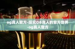 og真人官方-探究OG真人的官方世界-og真人官方