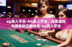 ag真人平台-AG真人平台，探索虚拟与现实的交融体验-ag真人平台
