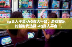 ag真人平台-AG真人平台，游戏娱乐的新时代选择-ag真人平台