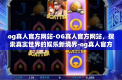 og真人官方网站-OG真人官方网站，探索真实世界的娱乐新境界-og真人官方网站
