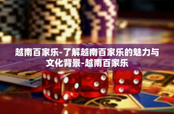 越南百家乐-了解越南百家乐的魅力与文化背景-越南百家乐