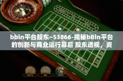 bbin平台股东~53866-揭秘bBin平台的创新与商业运行幕后 股东透视，资本市场内的财富信号 No:53866投资初探）bbin平台股东~53866