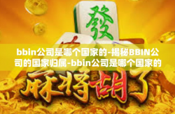 bbin公司是哪个国家的-揭秘BBIN公司的国家归属-bbin公司是哪个国家的