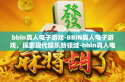 bbin真人电子游戏-BBIN真人电子游戏，探索现代娱乐新领域-bbin真人电子游戏