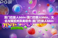 澳门巴黎人bbin-澳门巴黎人bbin，文化与娱乐的完美结合-澳门巴黎人bbin