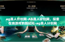 ag真人计划网-AG真人计划网，探索在线游戏的新纪元-ag真人计划网