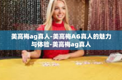 美高梅ag真人-美高梅AG真人的魅力与体验-美高梅ag真人