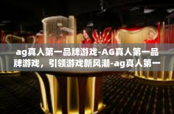 ag真人第一品牌游戏-AG真人第一品牌游戏，引领游戏新风潮-ag真人第一品牌游戏