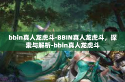 bbin真人龙虎斗-BBIN真人龙虎斗，探索与解析-bbin真人龙虎斗