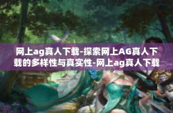 网上ag真人下载-探索网上AG真人下载的多样性与真实性-网上ag真人下载