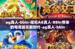 ag真人-bbin-探究AG真人-BBin带来的电竞娱乐新时代-ag真人-bbin