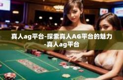 真人ag平台-探索真人AG平台的魅力-真人ag平台