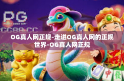 OG真人网正规-走进OG真人网的正规世界-OG真人网正规