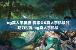 og真人手机版-探索OG真人手机版的魅力世界-og真人手机版