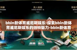 bbin新体育威尼斯娱乐-探索bbin新体育威尼斯娱乐的独特魅力-bbin新体育威尼斯娱乐
