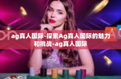 ag真人国际-探索Ag真人国际的魅力和挑战-ag真人国际