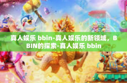真人娱乐 bbin-真人娱乐的新领域，BBIN的探索-真人娱乐 bbin
