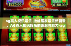 ag真人视讯娱乐-掀起居家娱乐新篇章，AG真人视讯娱乐的崛起与魅力-ag真人视讯娱乐