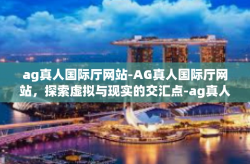 ag真人国际厅网站-AG真人国际厅网站，探索虚拟与现实的交汇点-ag真人国际厅网站