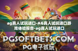 ag真人试玩进口-AG真人试玩进口游戏体验报告-ag真人试玩进口