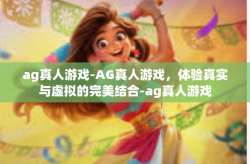 ag真人游戏-AG真人游戏，体验真实与虚拟的完美结合-ag真人游戏
