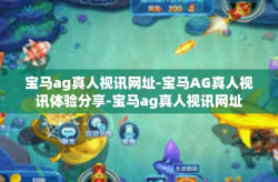 宝马ag真人视讯网址-宝马AG真人视讯体验分享-宝马ag真人视讯网址
