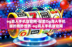 og真人手机版官网-探索Og真人手机版的奇妙世界-og真人手机版官网